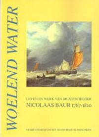BAUR -  Berge-Dijkstra, A. van den & H.P. ter Avets: - Woelend water. Leven en werk van de zeeschilder Nicolaas Baur (1767-1820).