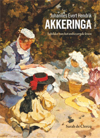 AKKERINGA -  Clercq, Sarah de: - Johannes Evert Hendrik Akkeringa [1861-1942]. Schilder van het onbezorgde leven.