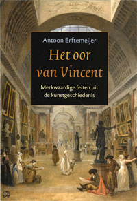 Erftemeijer, Antoon: - Het oor van Vincent. Merkwaardige feiten uit de kunstgeschiedenis.