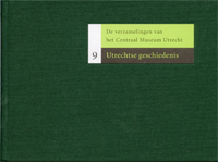 Bruin, Renger de & Maarten Brinkman & Janna Pot: - De verzamelingen van het Centraal Museum Utrecht [deel 9]. Utrechtse Geschiedenis.