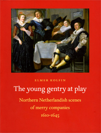 Kolfin, Elmer: - The young gentry at play. Northern Netherlandish scenes of merry companies, 1610-1645.